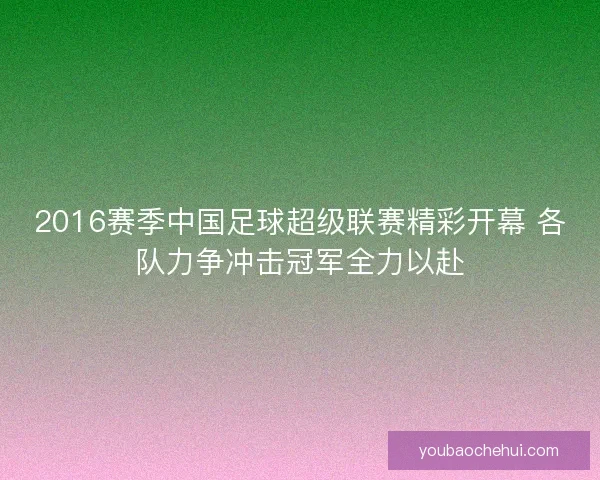 2016赛季中国足球超级联赛精彩开幕 各队力争冲击冠军全力以赴