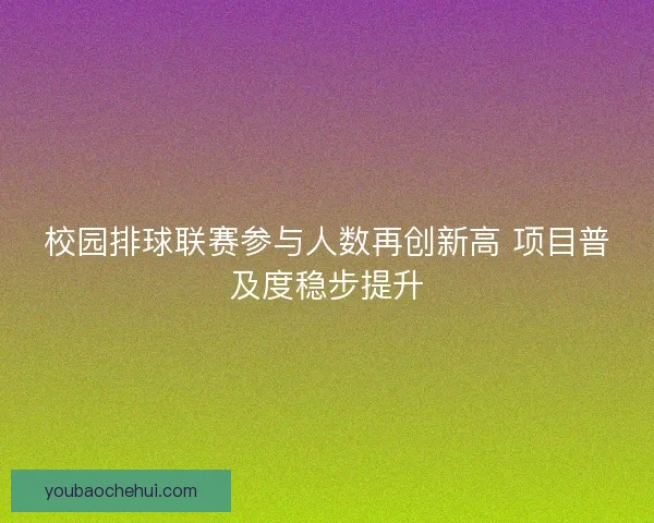 校园排球联赛参与人数再创新高 项目普及度稳步提升