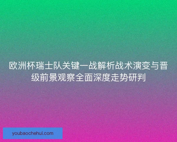 欧洲杯瑞士队关键一战解析战术演变与晋级前景观察全面深度走势研判