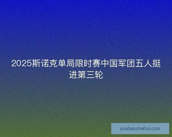 2025斯诺克单局限时赛中国军团五人挺进第三轮