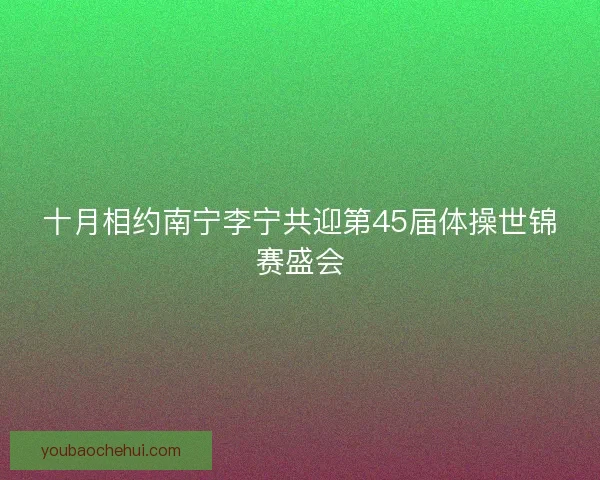 十月相约南宁李宁共迎第45届体操世锦赛盛会